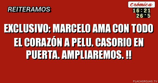 Exclusivo: Marcelo ama con todo el corazón a pelu. Casorio en puerta. Ampliaremos. !!