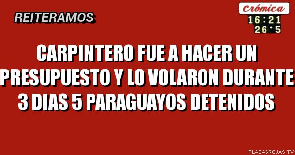 Carpintero fue a hacer un presupuesto y lo volaron durante 3 dias
5 paraguayos detenidos