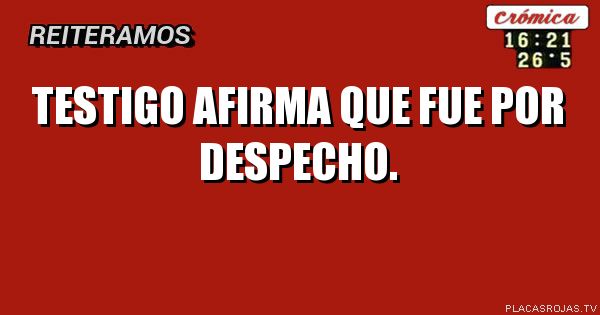 Testigo afirma que fue por despecho.