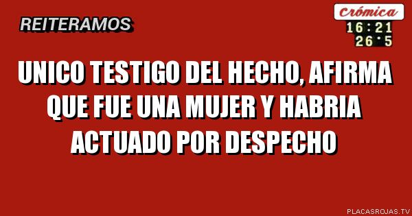 Unico testigo del hecho, afirma que fue una mujer y Habria actuado por despecho