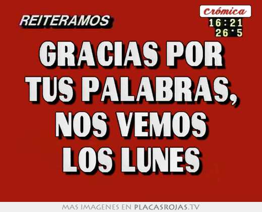 gracias por tus palabras, nos vemos los lunes
