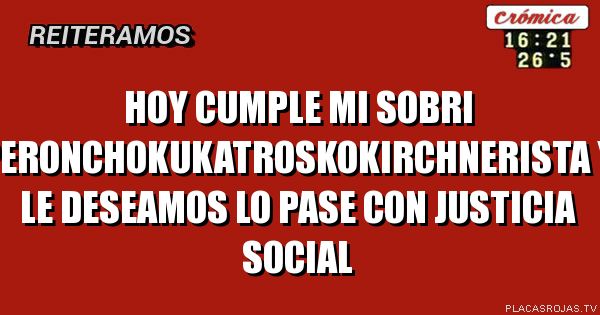 Hoy cumple mi sobri peronchokukatroskokirchnerista y le deseamos lo pase con justicia social
