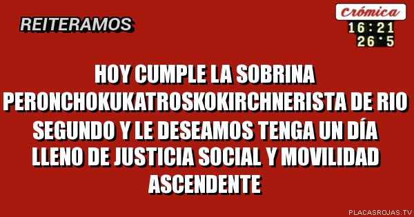 Hoy cumple la sobrina peronchokukatroskokirchnerista de Rio segundo y le deseamos tenga un día lleno de justicia social y movilidad ascendente