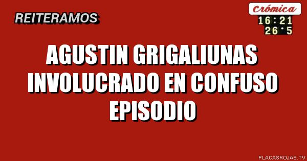 AGUSTIN GRIGALIUNAS INVOLUCRADO EN CONFUSO EPISODIO