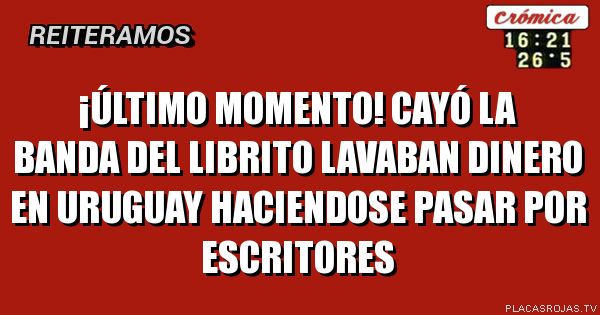 ¡ÚLTIMO MOMENTO!
CAYÓ LA BANDA DEL LIBRITO
LAVABAN DINERO EN URUGUAY HACIENDOSE PASAR POR ESCRITORES