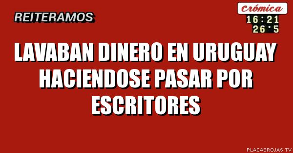 LAVABAN DINERO EN URUGUAY HACIENDOSE PASAR POR ESCRITORES