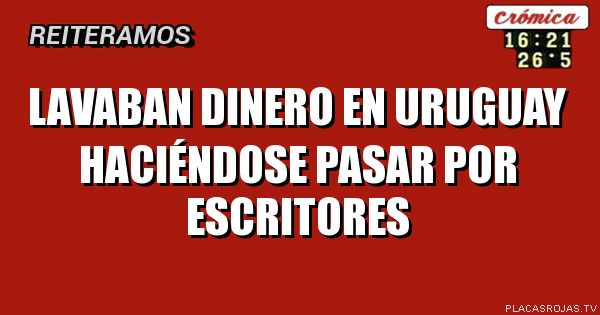 LAVABAN DINERO EN URUGUAY HACIéNDOSE PASAR POR ESCRITORES