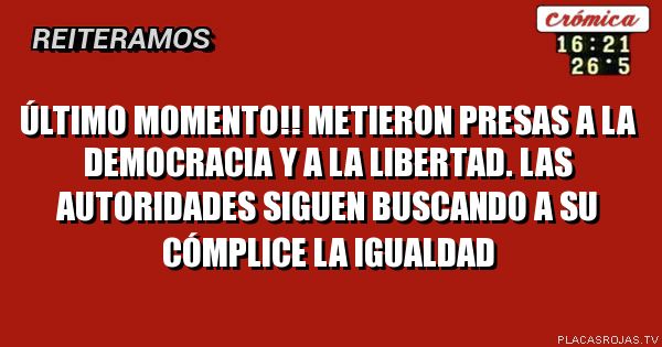 último momento!!
metieron presas a la democracia y a la libertad. Las autoridades siguen buscando a su cómplice la igualdad