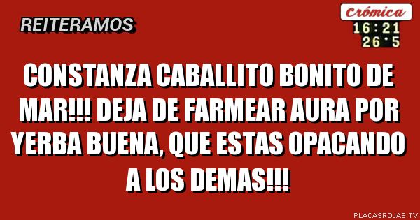 CONSTANZA CABALLITO BONITO DE MAR!!! DEJA DE FARMEAR AURA POR YERBA BUENA, QUE ESTAS OPACANDO A LOS DEMAS!!!