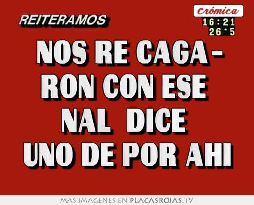 \"nos re caga- ron con ese nal\" dice uno de por ahÍ