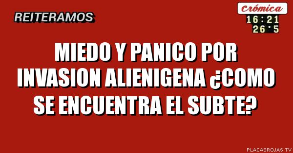 MIEDO Y PANICO POR INVASION ALIENIGENA
¿COMO SE ENCUENTRA EL SUBTE?