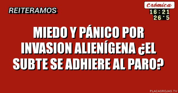 MIEDO Y PÁNICO POR INVASION ALIENÍGENA
¿el SUBTE se adhiere al paro?