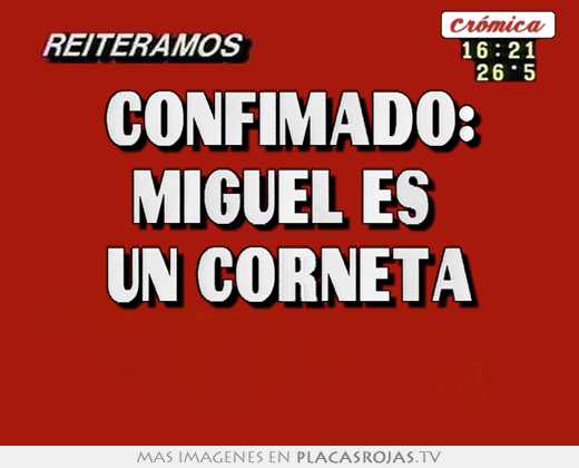 confimado: miguel es un corneta