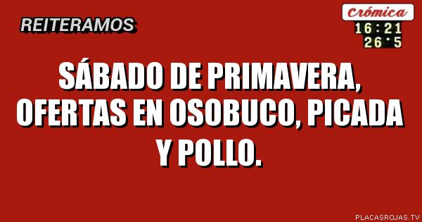 sábado de primavera, ofertas en OSOBUCO, PICADA y pollo.