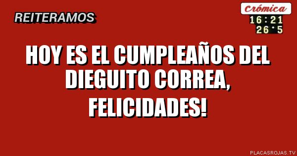 Hoy es el cumpleaños del Dieguito correa, felicidades!