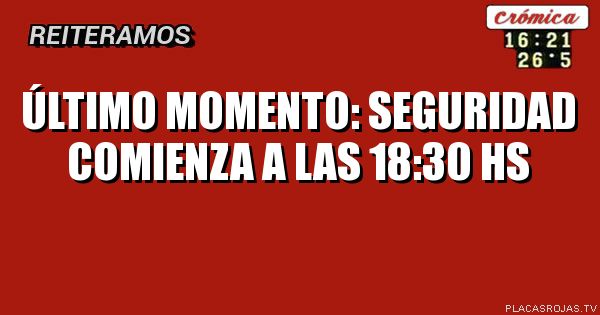 último momento: Seguridad comienza a las 18:30 hs