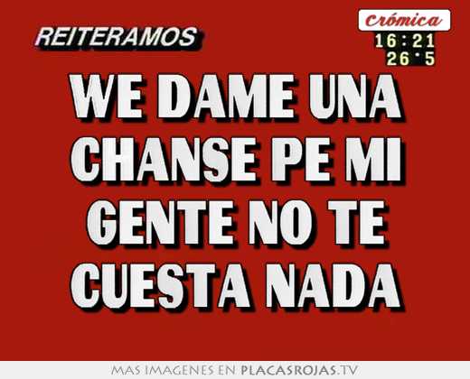 we dame una chanse pe mi gente no te cuesta nada