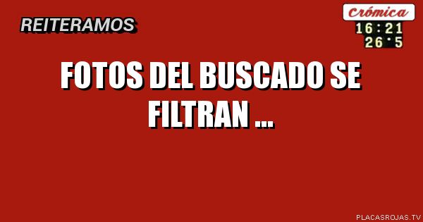 FOTOS DEL BUSCADO SE FILTRAN
...