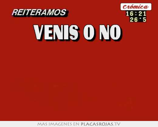 venis o no