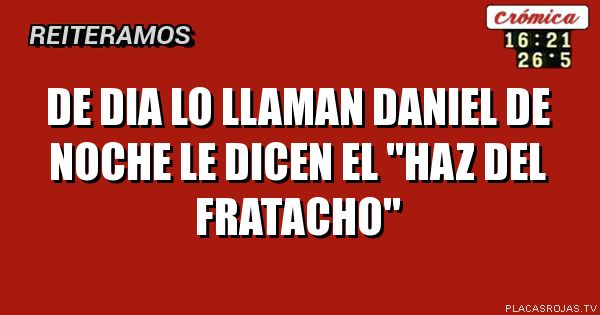 De dia lo llaman daniel
De noche le dicen
El \"haz del fratacho\"