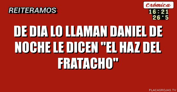 De dia lo llaman daniel
De noche le dicen
\"El haz del fratacho\"