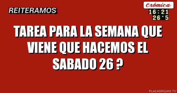 TAREA PARA LA SEMANA QUE VIENE QUE HACEMOS EL SABADO 26 ?