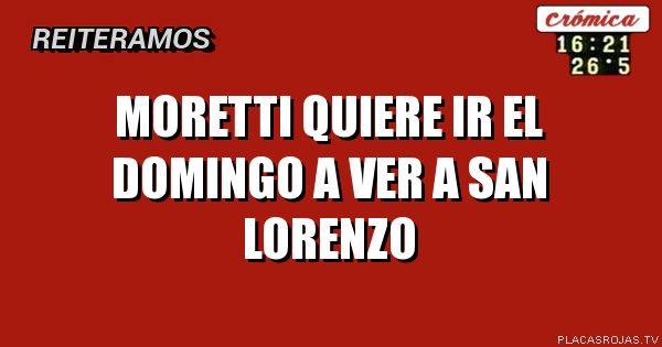 Moretti quiere ir el domingo a ver a san lorenzo