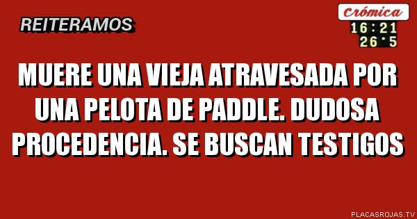 MUERE UNA VIEJA ATRAVESADA POR UNA PELOTA DE PADDLE. DUDOSA PROCEDENCIA. SE BUSCAN TESTIGOS