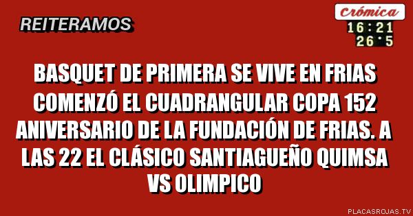 basquet de primera se vive en Frias comenzó el cuadrangular copa 152 aniversario de la fundación de Frias. a las 22 el clásico santiagueño quimsa VS olimpico
