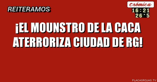 ¡EL MOUNSTRO DE LA CACA ATERRORIZA CIUDAD DE RG!