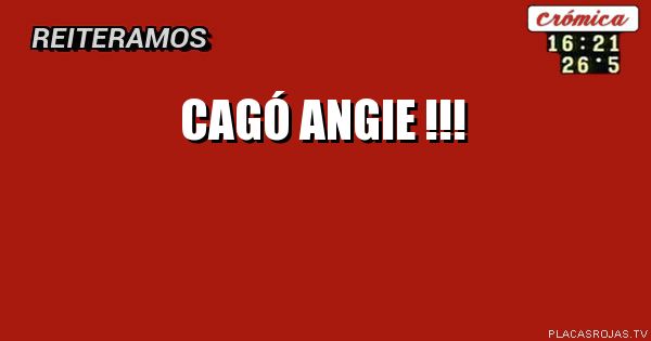 Cagó Angie !!!