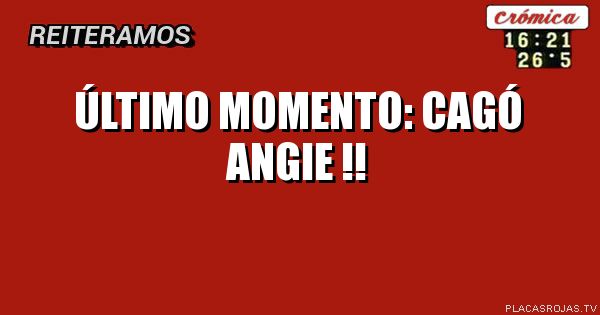 Último momento:
Cagó Angie !!
