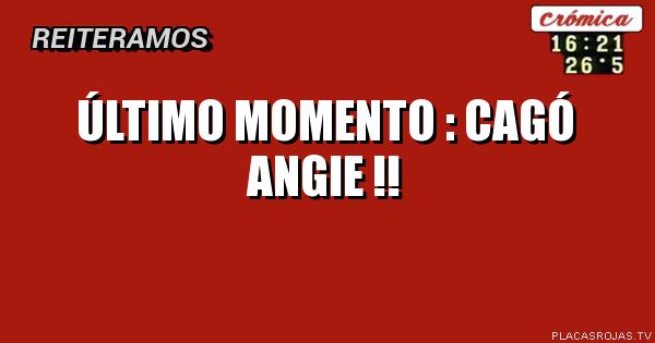 Último momento :
Cagó Angie !!