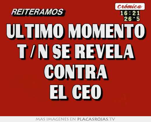 Último momento t/n se revela contra el ceo