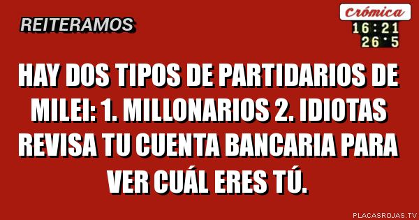 Hay dos tipos de partidarios de Milei:
1. Millonarios
2. Idiotas
Revisa tu cuenta bancaria para ver cuál eres tú.