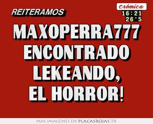 maxoperra777 encontrado lekeando, el horror!