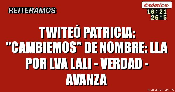 Twiteó Patricia: \"cambiemos\"
de nombre: LLA por LVA
Lali - verdad - avanza