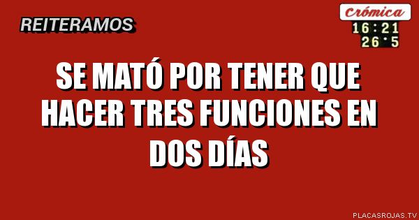 Se mató por tener que hacer tres funciones en dos días