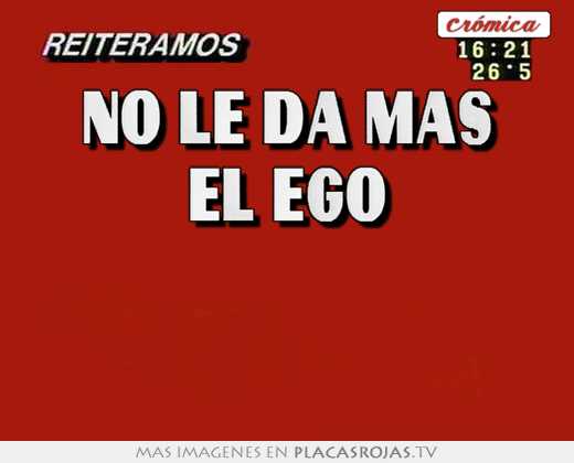 no le da más el ego