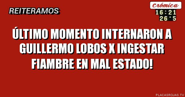 Último momento internaron a Guillermo lobos x ingestar fiambre en mal estado!