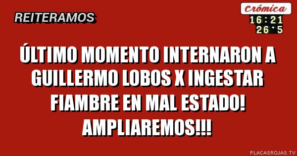 Último momento internaron a Guillermo lobos x ingestar fiambre en mal estado! ampliaremos!!!