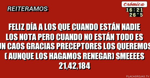 Feliz día a los que cuando están nadie los nota pero cuando no están todo es un caos
Gracias preceptores los queremos ( aunque los hagamos renegar)
SmeeEES 21,42,184