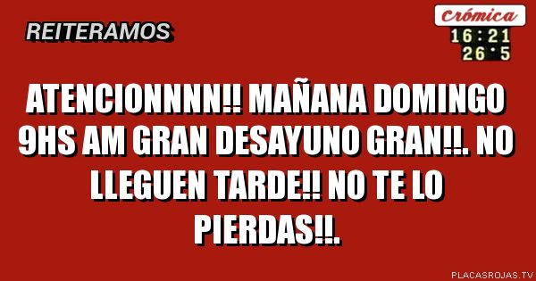 ATENCIONNNN!!
MAÑANA DOMINGO 9HS AM
GRAN DESAYUNO GRAN!!.
NO LLEGUEN TARDE!!
NO TE LO PIERDAS!!.