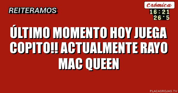 Último momento hoy juega copito!! Actualmente rayo mac queen