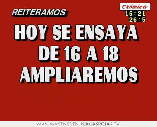 hoy se ensaya de 16 a 18 ampliaremos