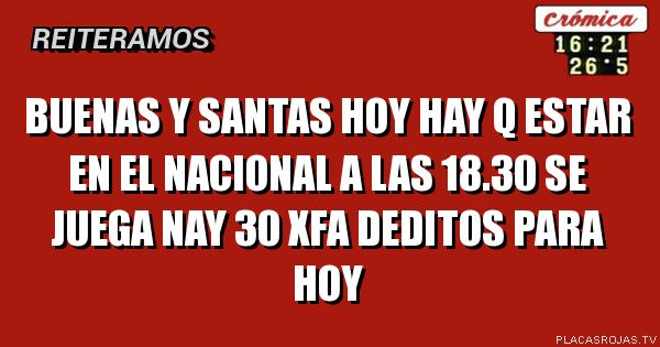Buenas y santas hoy hay q estar en el nacional a las 18.30 se juega nay 30 xfa deditos para hoy