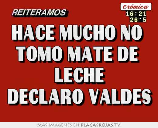 hace mucho no tomo mate de leche declaró valdes