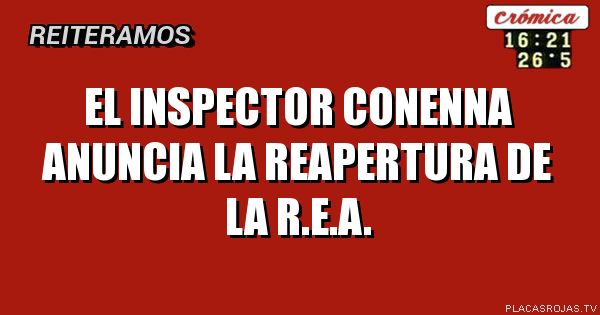 EL INSPECTOR CONENNA ANUNCIA LA REAPERTURA DE LA R.E.A.