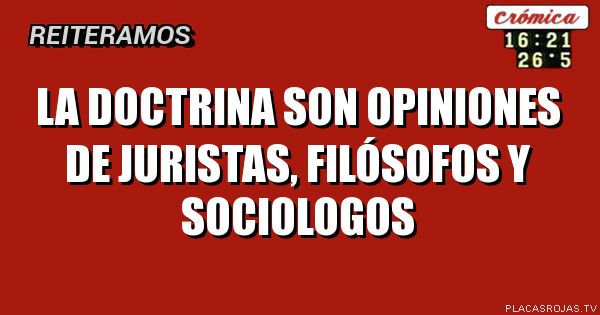 La doctrina son opiniones de juristas, filósofos y sociologos