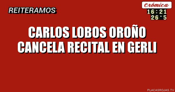carlos lobos OROÑO
cancela recital
en gerli